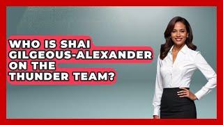 Who Is Shai Gilgeous-Alexander on the Thunder Team? | Basketball Stats Central News