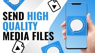 How to Send High Quality Media Files on Signal Private Messenger