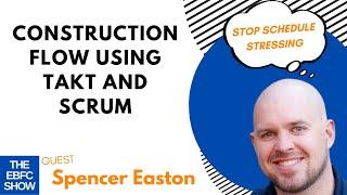 Construction Flow Using Takt and Scrum with Spencer Easton | S3 The EBFC Show 060