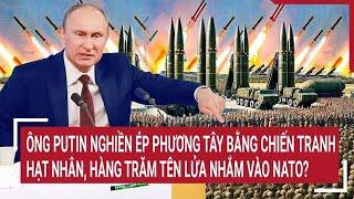 Ông Putin nghiền ép phương Tây bằng chiến tranh hạt nhân, hàng trăm tên lửa nhắm vào NATO?