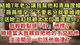 結婚7年老公讓我幫他和青梅證婚「薇薇懷孕了 不要名分就要婚禮，你大度點顧太太位置還是你」我卻輕輕點頭「好」他愣了，婚禮當天我親自把她的手交給他，說了一句話他崩潰了#復仇 #逆襲 #爽文