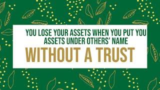 You Lose Your Assets When You Put Your Assets Under Others' Name WITHOUT A TRUST