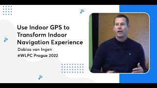 Use Indoor GPS to Transform Indoor Navigation Experience | Dobias van Ingen | WLPC Prague 2022