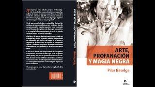 ARTE, PROFANACION Y MAGIA NEGRA - Con Pilar Baselga