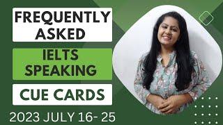 Frequently Asked IELTS SPEAKING CUE cards| 16 - 25 JULY 2023