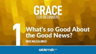 Bible Study on Grace - What's So Good About the Good News? – Mike Mazzalongo | BibleTalk.tv