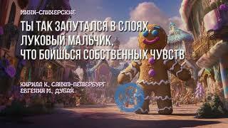 Спикеры Евгения М. и Кирилл К. ТЫ ТАК ЗАПУТАЛСЯ В СЛОЯХ, ЛУКОВЫЙ МАЛЬЧИК, ЧТО БОИШЬСЯ ....