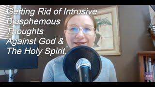 Getting Rid of Intrusive Unwanted Blasphemous Thoughts Against God and the Holy Spirit