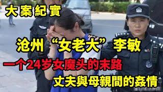 【大案纪实】沧州“女老大”李敏”，一个24岁女魔头的末路！1999年沧州“4·8”特大凶杀案，大案纪实