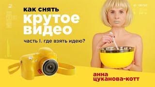 Как снять крутое видео?! Часть 1. Где взять идею?! Рассказывает Анна Цуканова-Котт