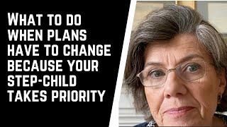 What to do when PLANS HAVE TO CHANGE because your step-child TAKES PRIORITY