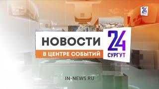 Новости. Сургут 24. 23.04.2024