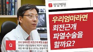 정형외과 전문의 says! 우리엄마라면 회전근개파열 수술을 할까요?