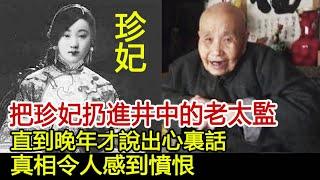 把珍妃扔進井中的老太監，直到晚年才說出心裏話，真相令人感到憤恨︱珍妃︱慈禧︱光緒#歷史風雲天下