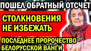 ОБРАТНЫЙ ОТСЧЕТ УЖЕ ПОШЕЛ! СТОЛКНОВЕНИЯ НЕ ИЗБЕЖАТЬ! ПОСЛЕДНЕЕ ПРОРОЧЕСТВО БЕЛОРУССКОЙ ВАНГИ