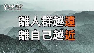 老了才明白：離人群越遠，離自己就越近！這才是生命的最高境界【深夜讀書】