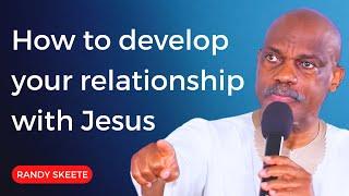 How to develop your relationship with Jesus | Randy Skeete