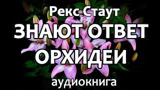 Рекс Стаут – Знают ответ орхидеи (Все началось с Омахи, Лучше мне yмepeть) роман детектив аудиокнига