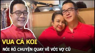 Vua cá Koi nói rõ chuyện quay về với vợ cũ, hé lộ tin nhắn với người con gái quan trọng nhất đời