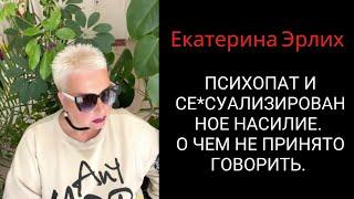 ПСИХОПАТ И СЕ*СУАЛИЗИРОВАННОЕ НАСИЛИЕ. О ЧЕМ НЕ ПРИНЯТО ГОВОРИТЬ. Екатерина Эрлих
