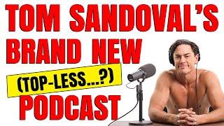 Tom Sandoval's new TOP-LESS Podcast?