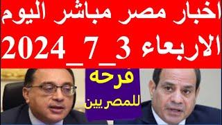 اخبار مصر مباشر اليوم الاربعاء  3_7_2024