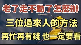 老了，走不動了，怎麼辦？三個過來人的方法，就是再忙再有錢，也一定要看一看！【中老年心語】#中老年心語 #養老 #為人處世#幸福人生  #晚年幸福 #讀書#為人處世 #故事