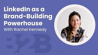 LinkedIn as a Brand Building Powerhouse with Rachel Kennedy