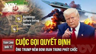 TOÀN CẢNH QUỐC TẾ CHIỀU 23/6. Bí ẩn cuộc gọi gây chấn động: Ông Trump lập tức hạ lệnh ném bom Iran