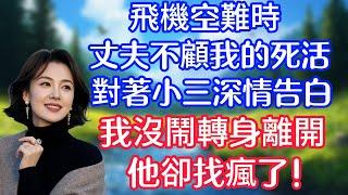 【完結】飛機空難時，丈夫不顧我的死活，對著小三深情告白，我沒鬧直接轉身離開，他找瘋了！#情感故事   #為人處世  #老年生活 #心聲新語 #深夜读书 #養老 #幸福人生 #晚年幸福