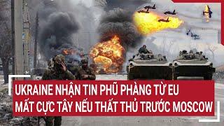 Ukraine nhận tin phũ phàng từ EU, mất cả cực Tây nếu thất thủ trước Moscow | Tâm điểm quốc tế