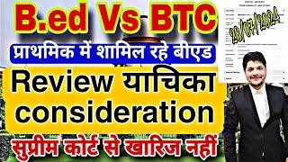 B.ed Vs BTC Supreme Court की Review याचिका Consideration | BED Vs BTC  प्रथिमक में बीएड याचिका रद्द