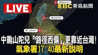 LIVE／中颱山陀兒「路徑西偏」更靠近台灣！氣象署17:40最新說明 @newsebc