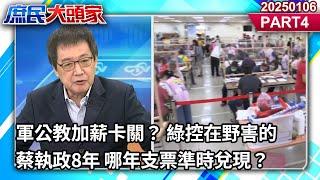 軍公教加薪卡關？ 綠控在野害的 蔡執政8年 哪年支票準時兌現？《庶民大頭家》PART 4 20250106#鄭麗文 #費鴻泰 #林郁方 #鄭師誠@庶民大頭家