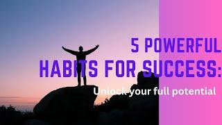 5 Powerful Habits for Success: Unlock Your Full Potential.