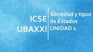 ICSE UBAXXI - Unidad 1 - Sociedad y tipos de Estados