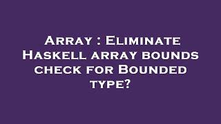 Array : Eliminate Haskell array bounds check for Bounded type?