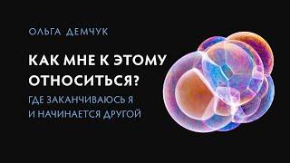 "Как мне к этому относиться?" Где заканчиваюсь я и начинается другой. Личностные границы.