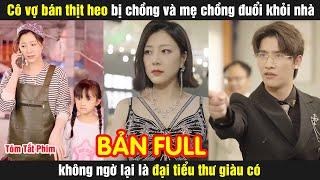 Cô vợ bán thịt heo bị chồng và mẹ chồng đuổi khỏi nhà không ngờ lại là đại tiểu thư giàu có