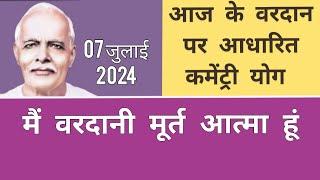 आज के वरदान से कमेंट्री योग : 07 जुलाई 2024 COMMENTARY BASED ON TODAY'S VARDAN : 07 JULY 2024