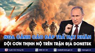 Nga dội cơn thịnh nộ trên trận địa Donetsk,cảnh báo đòn đáp trả hạt nhân nếu Mỹ tiếp tay cho Ukraine