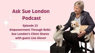 Episode 23: Empowerment Through Reiki: Sue London’s Client Shares on Ask Sue London podcast