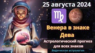 25 августа 2024   Транзит Венеры в знаке Девы! Астрологический прогноз для всех ! От Юлии Капур