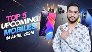  Top! 5 Best Upcoming Mobiles in April 2025 You CAN'T Miss!  Release Dates & Features Revealed!
