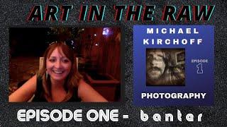 ART in the RAW | Episode #1 -  Banter with Michael Kirchoff + INTRO!