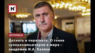 Догнать и перегнать. О гонке суперкомпьютеров в мире – академик И.А. Каляев