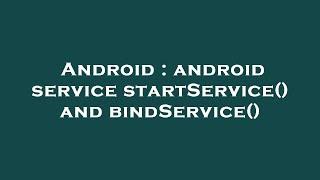 Android : android service startService() and bindService()