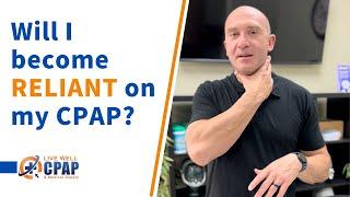 Will I become reliant or dependent on my CPAP machine?