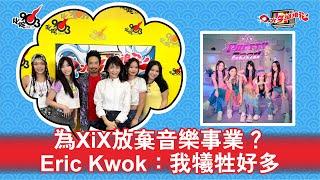 為XiX放棄音樂事業？ Eric Kwok：我犧牲好多