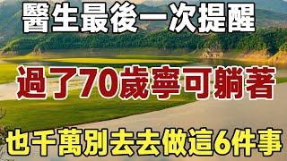 佛禪：醫生最後一次提醒，過了70歲，寧可躺著不動，也千萬別去去做這6件事。 可惜99%的人都傻傻的還不知道！